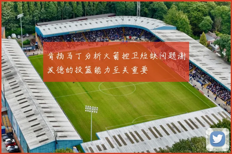 肯扬马丁分析火箭控卫短缺问题谢泼德的投篮能力至关重要