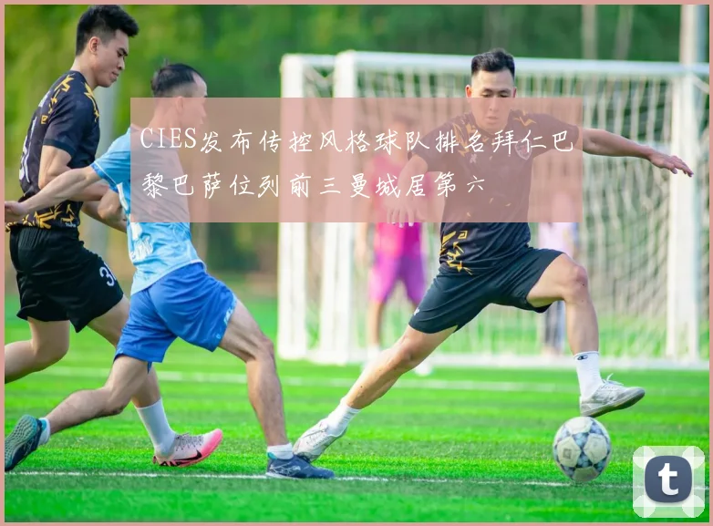 CIES发布传控风格球队排名拜仁巴黎巴萨位列前三曼城居第六