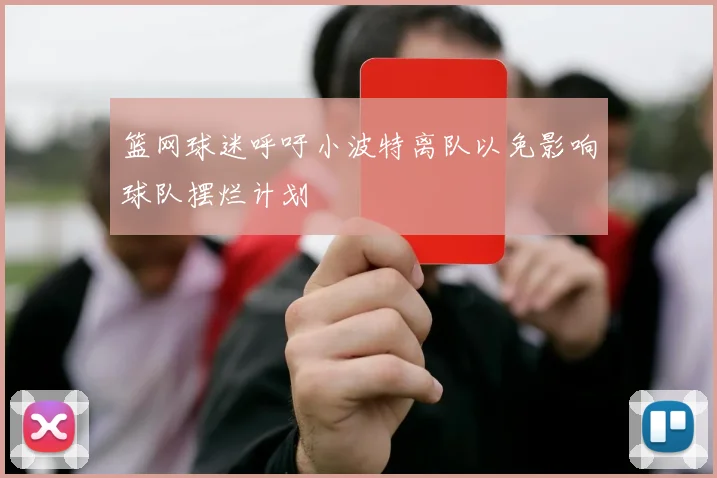 篮网球迷呼吁小波特离队以免影响球队摆烂计划