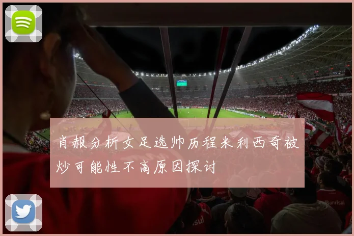 肖赧分析女足选帅历程米利西奇被炒可能性不高原因探讨