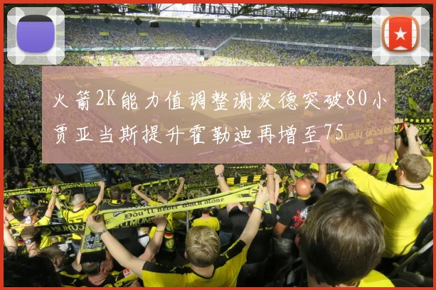 火箭2K能力值调整谢泼德突破80小贾亚当斯提升霍勒迪再增至75