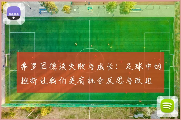 弗罗因德谈失败与成长：足球中的挫折让我们更有机会反思与改进