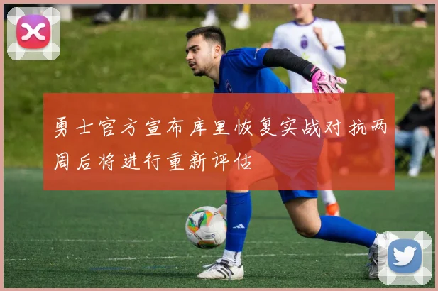 勇士官方宣布库里恢复实战对抗两周后将进行重新评估