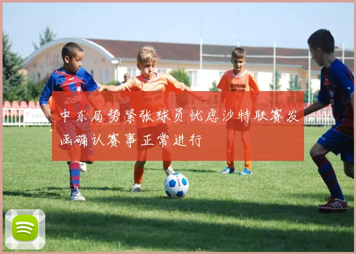 中东局势紧张球员忧虑沙特联赛发函确认赛事正常进行