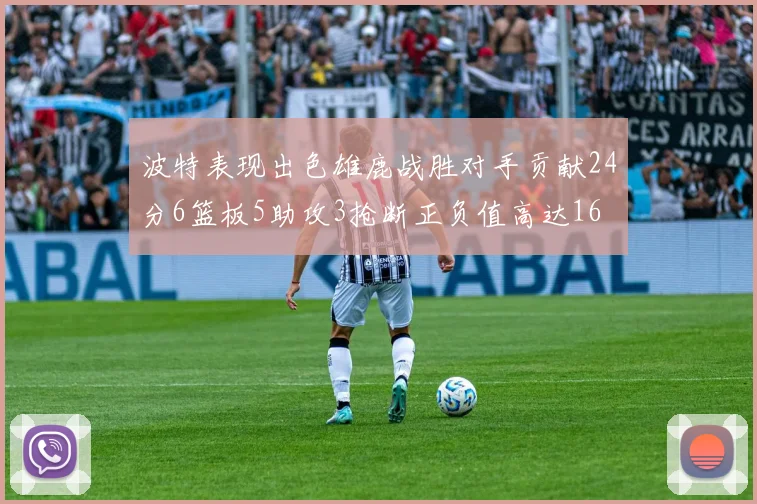 波特表现出色雄鹿战胜对手贡献24分6篮板5助攻3抢断正负值高达16