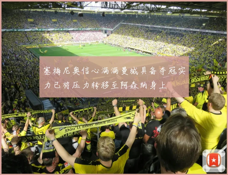 塞梅尼奥信心满满曼城具备夺冠实力已将压力转移至阿森纳身上
