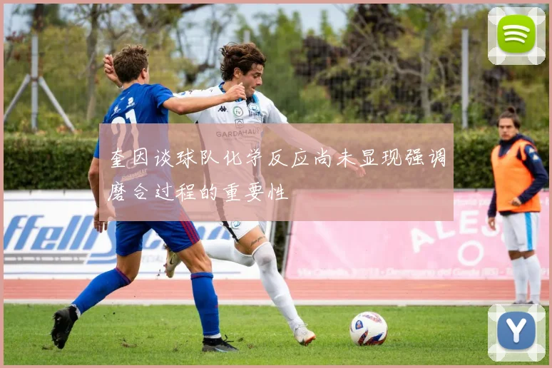 奎因谈球队化学反应尚未显现强调磨合过程的重要性