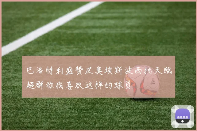 巴洛特利盛赞皮奥埃斯波西托天赋超群称我喜欢这样的球员