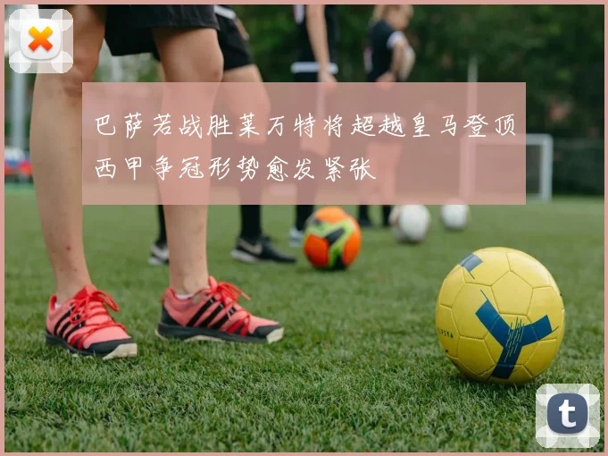 巴萨若战胜莱万特将超越皇马登顶西甲争冠形势愈发紧张