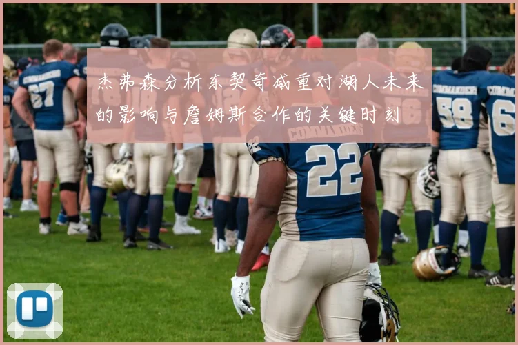 杰弗森分析东契奇减重对湖人未来的影响与詹姆斯合作的关键时刻
