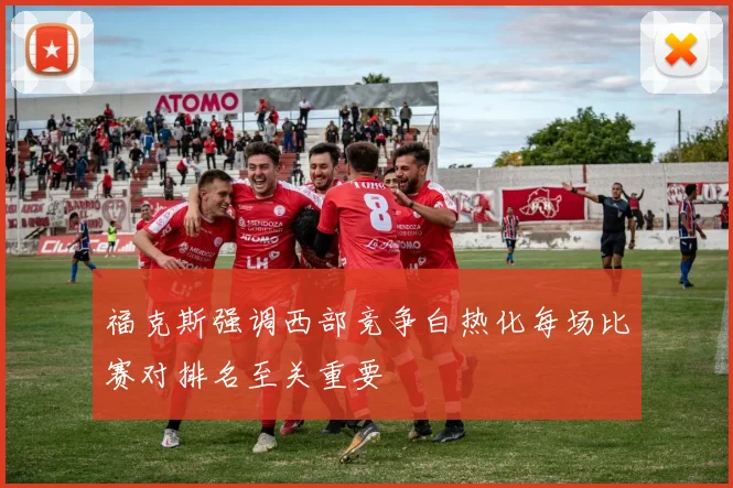 福克斯强调西部竞争白热化每场比赛对排名至关重要