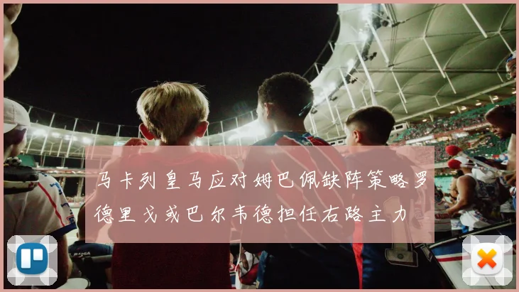 马卡列皇马应对姆巴佩缺阵策略罗德里戈或巴尔韦德担任右路主力