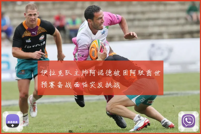 伊拉克队主帅阿诺德被困阿联酋世预赛备战面临突发挑战