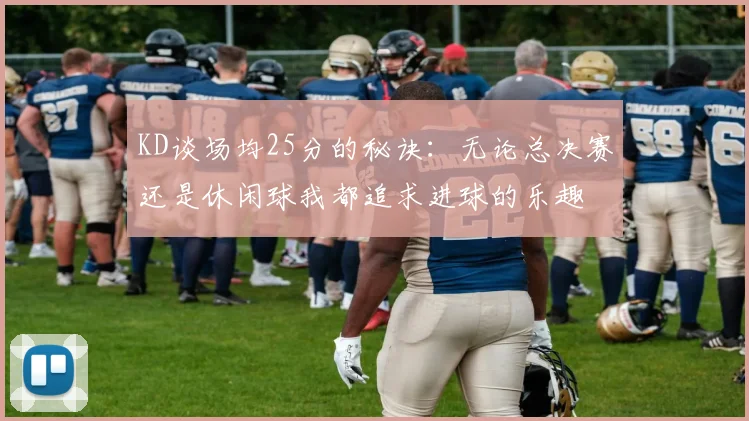KD谈场均25分的秘诀：无论总决赛还是休闲球我都追求进球的乐趣