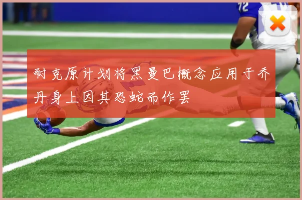耐克原计划将黑曼巴概念应用于乔丹身上因其恐蛇而作罢