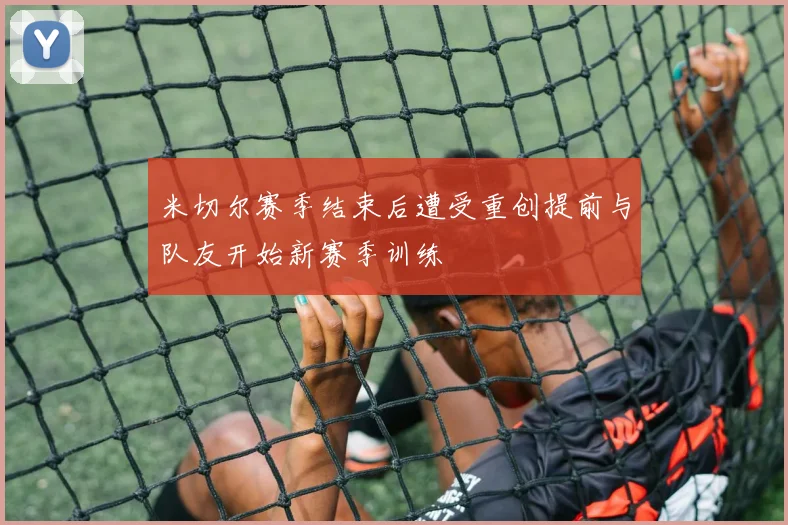 米切尔赛季结束后遭受重创提前与队友开始新赛季训练