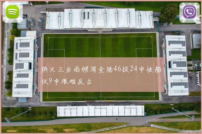 热火三分雨倾泻全场46投24中快船仅9中艰难反击
