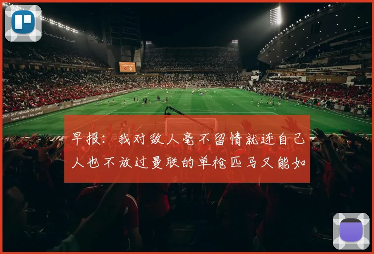 早报：我对敌人毫不留情就连自己人也不放过曼联的单枪匹马又能如何